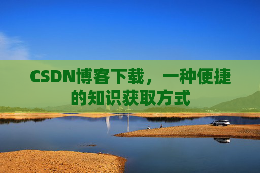 CSDN博客下载,一种便捷的知识获取方式